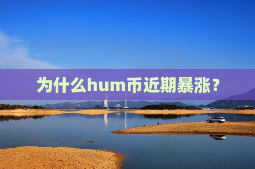 为什么hum币近期暴涨？