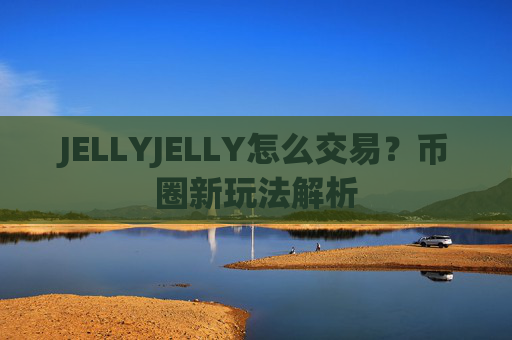 JELLYJELLY怎么交易？币圈新玩法解析