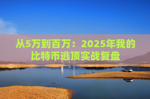 从5万到百万：2025年我的比特币逃顶实战复盘