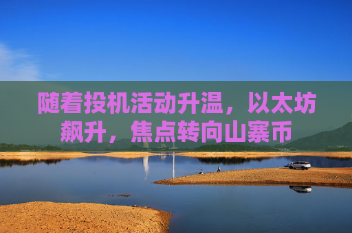 随着投机活动升温,以太坊飙升,焦点转向山寨币