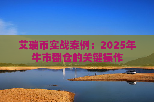 艾瑞币实战案例:2025年牛市翻仓的关键操作