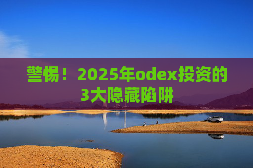 警惕!2025年odex投资的3大隐藏陷阱