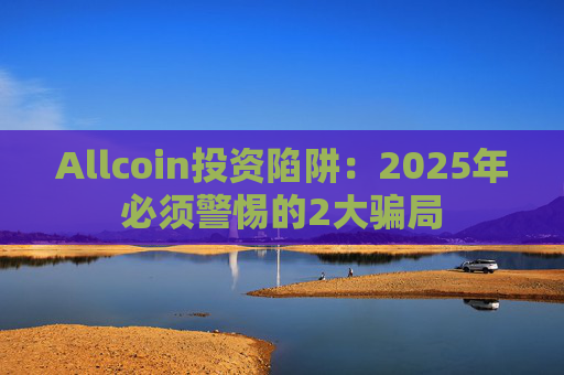 Allcoin投资陷阱:2025年必须警惕的2大骗局
