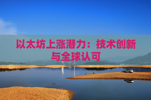 以太坊上涨潜力:技术创新与全球认可