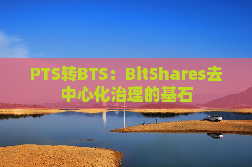 PTS转BTS：BitShares去中心化治理的基石