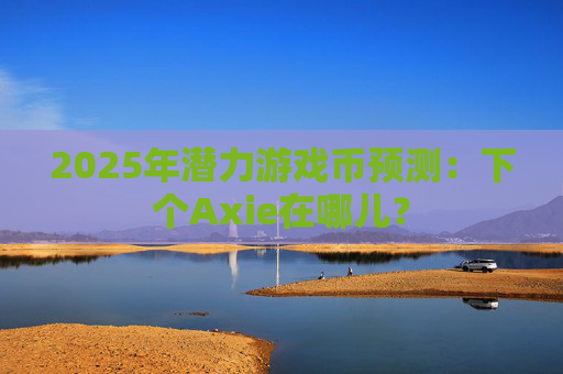 2025年潜力游戏币预测:下个Axie在哪儿?