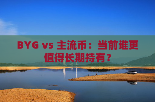 BYG vs 主流币：当前谁更值得长期持有？