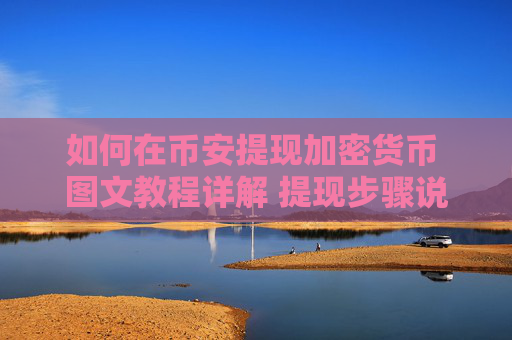 如何在币安提现加密货币 图文教程详解 提现步骤说明