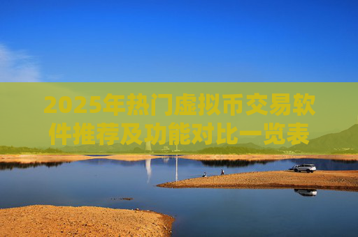 2025年热门虚拟币交易软件推荐及功能对比一览表