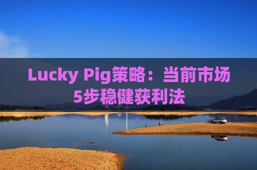 Lucky Pig策略:当前市场5步稳健获利法