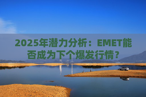 2025年潜力分析:EMET能否成为下个爆发行情?