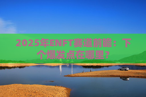 2025年ENFT赛道前瞻：下个爆发点在哪里？