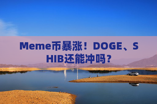 Meme币暴涨!DOGE、SHIB还能冲吗?