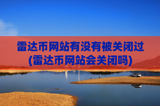 雷达币网站有没有被关闭过(雷达币网站会关闭吗)