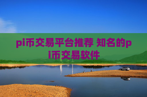 pi币交易平台推荐 知名的pi币交易软件