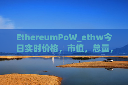 EthereumPoW_ethw今日实时价格,市值,总量,汇率
