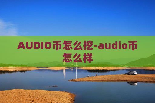 AUDIO币怎么挖-audio币怎么样