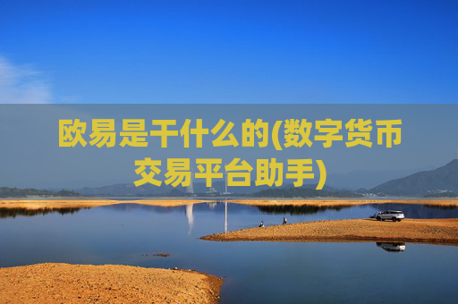 欧易是干什么的(数字货币交易平台助手)