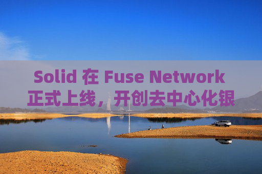 Solid 在 Fuse Network 正式上线，开创去中心化银行服务新纪元