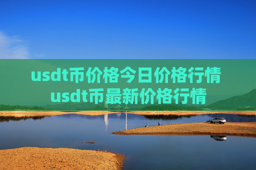 usdt币价格今日价格行情 usdt币最新价格行情