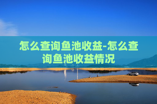 怎么查询鱼池收益-怎么查询鱼池收益情况