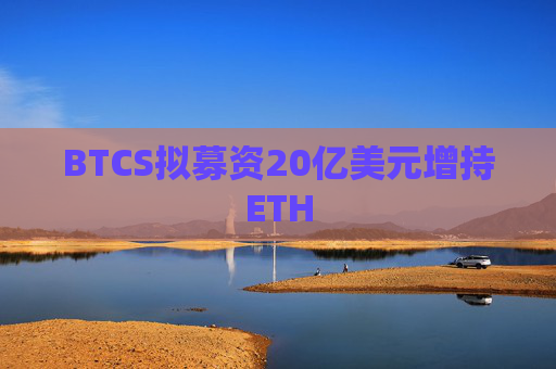 BTCS拟募资20亿美元增持ETH