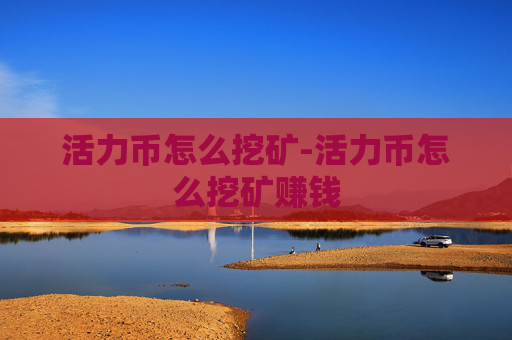 活力币怎么挖矿-活力币怎么挖矿赚钱