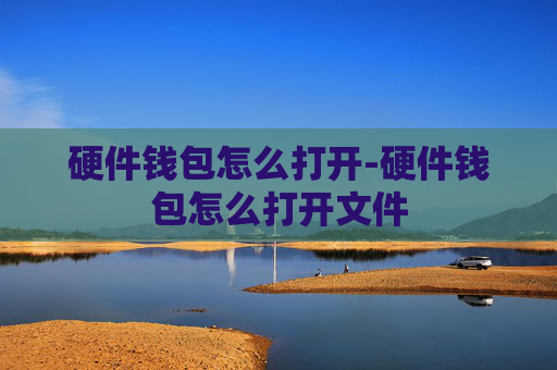 硬件钱包怎么打开-硬件钱包怎么打开文件
