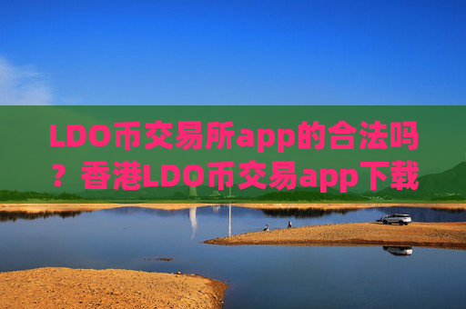 LDO币交易所app的合法吗?香港LDO币交易app下载合法吗
