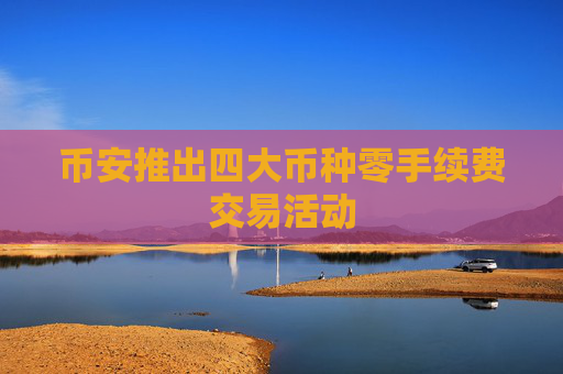 币安推出四大币种零手续费交易活动