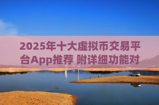 2025年十大虚拟币交易平台App推荐 附详细功能对比