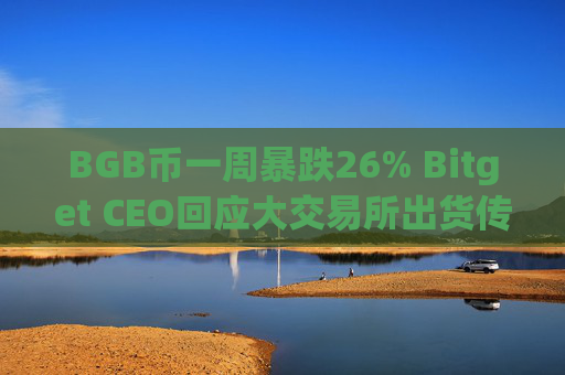 BGB币一周暴跌26% Bitget CEO回应大交易所出货传闻