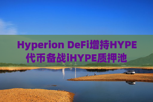 Hyperion DeFi增持HYPE代币备战iHYPE质押池