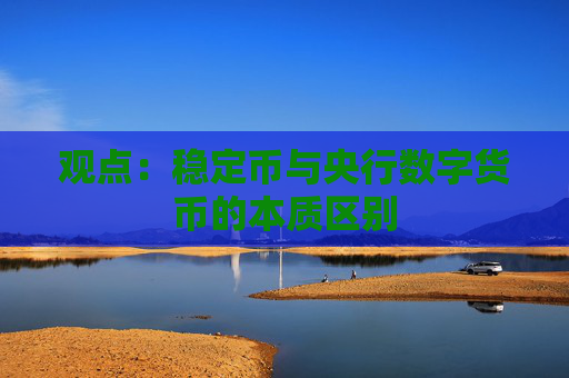 观点:稳定币与央行数字货币的本质区别
