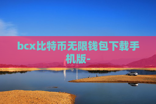 bcx比特币无限钱包下载手机版-