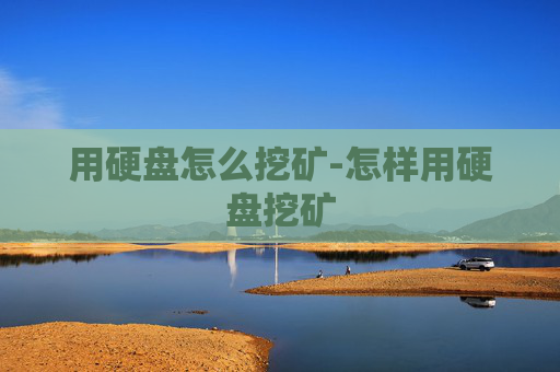 用硬盘怎么挖矿-怎样用硬盘挖矿