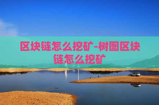 区块链怎么挖矿-树图区块链怎么挖矿