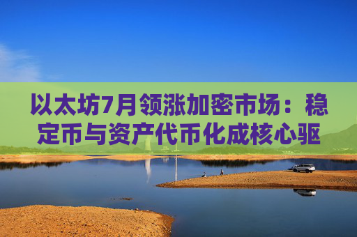 以太坊7月领涨加密市场:稳定币与资产代币化成核心驱动力