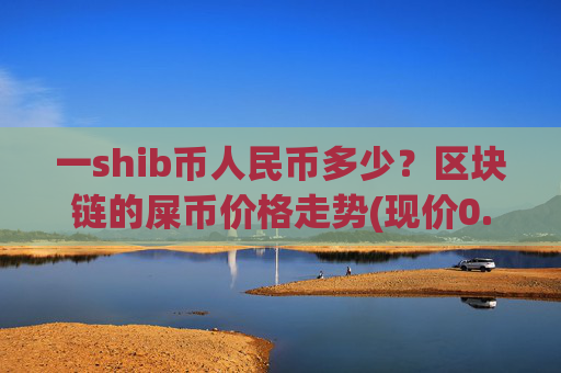 一shib币人民币多少?区块链的屎币价格走势(现价0.00016237元)