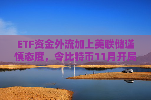 ETF资金外流加上美联储谨慎态度,令比特币11月开局艰难。