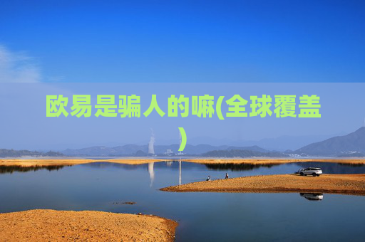欧易是骗人的嘛(全球覆盖)