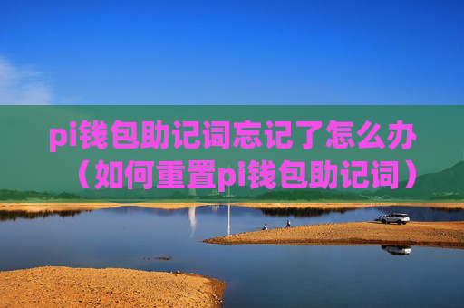 pi钱包助记词忘记了怎么办(如何重置pi钱包助记词)