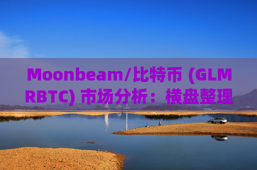 Moonbeam/比特币 (GLMRBTC) 市场分析：横盘整理持续，交易机会有限