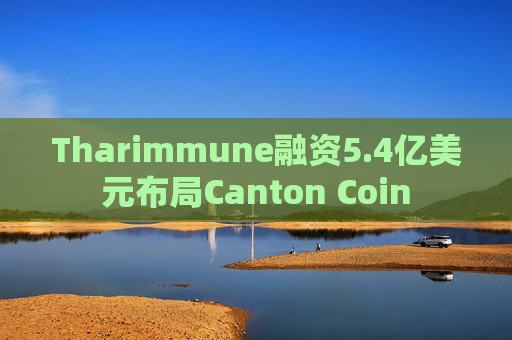 Tharimmune融资5.4亿美元布局Canton Coin