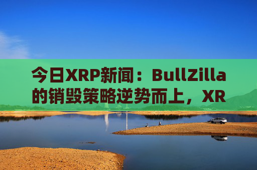 今日XRP新闻:BullZilla的销毁策略逆势而上,XRP价格波动,AVAX价格震荡