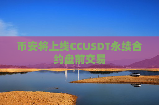 币安将上线CCUSDT永续合约盘前交易