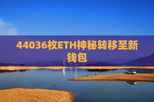 44036枚ETH神秘转移至新钱包