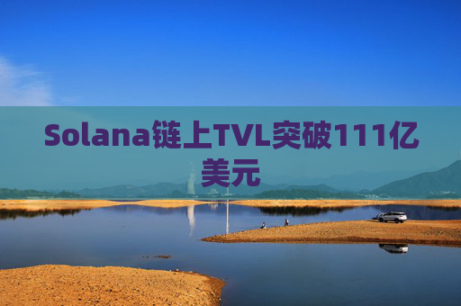 Solana链上TVL突破111亿美元