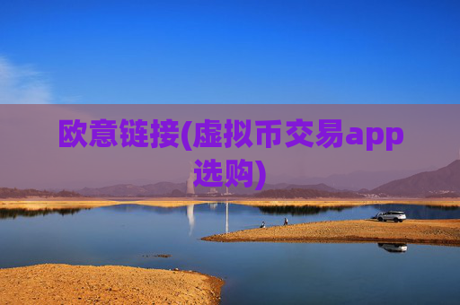 欧意链接(虚拟币交易app选购)