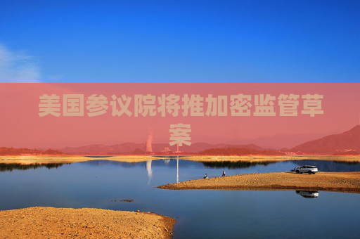 美国参议院将推加密监管草案